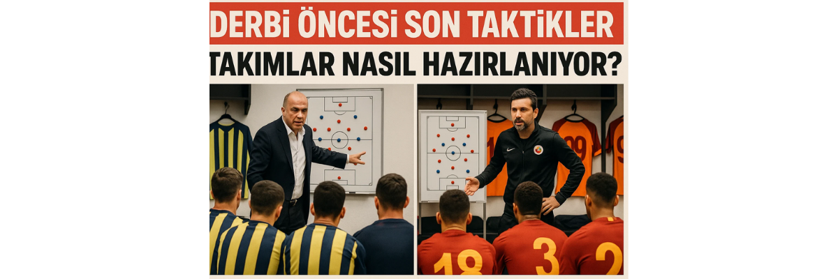 Derbi Öncesi Son Taktikler Takımlar Nasıl Hazırlanıyor