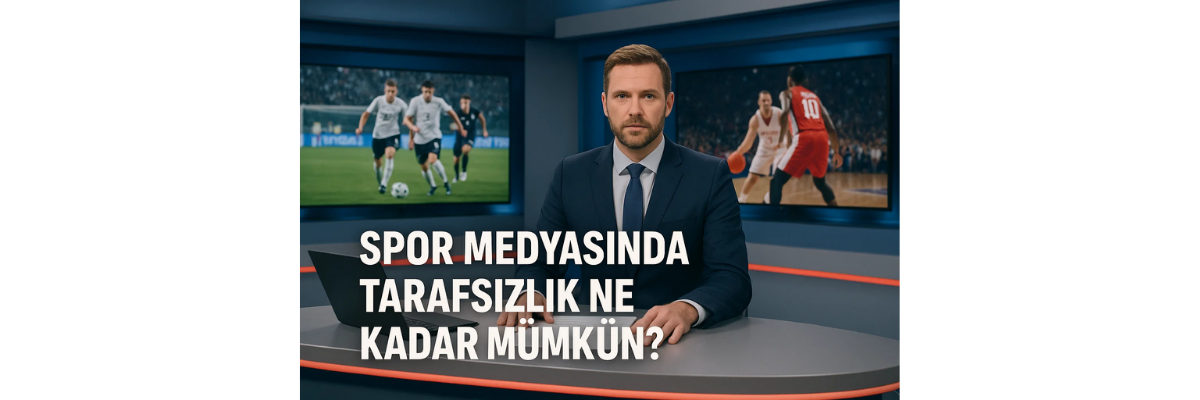 Spor Medyasında Tarafsızlık Ne Kadar Mümkün