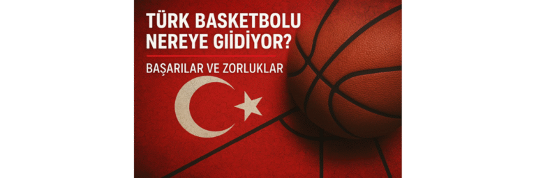 Türk Basketbolu Nereye Gidiyor Başarılar ve Zorluklar