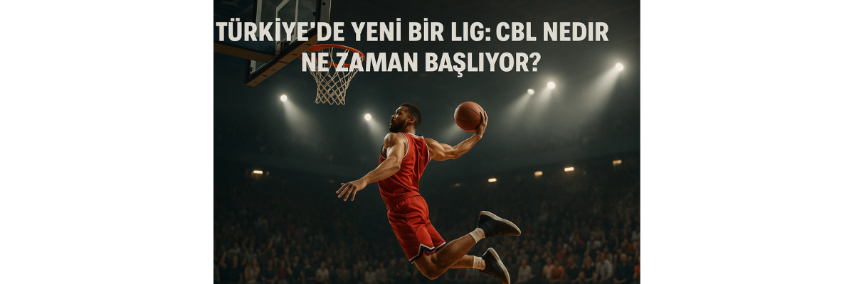 Türkiye’de Yeni Bir Lig CBL Nedir, Ne Zaman Başlıyor