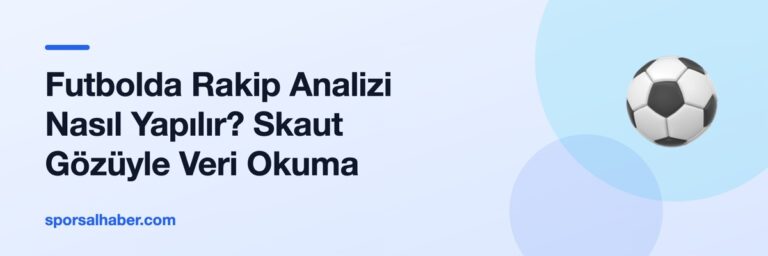 Futbolda Rakip Analizi Nasıl Yapılır? Skaut Gözüyle Veri Okuma